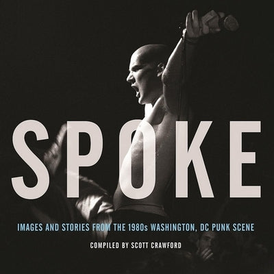 Spoke: Images and Stories from the 1980s Washington, DC Punk Scene by Crawford, Scott
