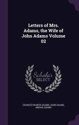 Letters of Mrs. Adams, the Wife of John Adams Volume 02 by Adams, Charles Francis
