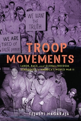 Troop Movements: Labor, Race, and Global Freedom Struggles in America's World War II by Nagaraja, Tejasvi