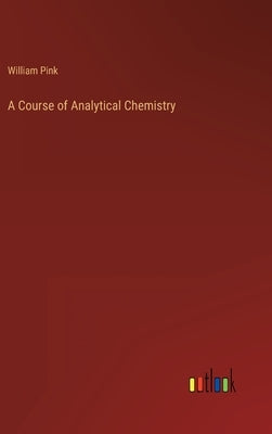 A Course of Analytical Chemistry by Pink, William