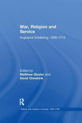 War, Religion and Service: Huguenot Soldiering, 1685 1713 by Glozier, Matthew