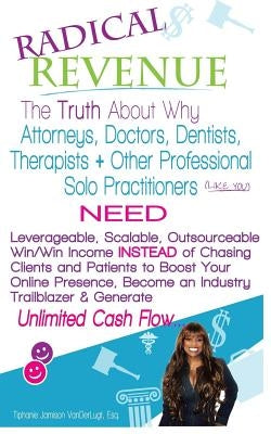 Radical REVENUE: The Truth About Why Attorneys, Doctors, Dentists, Therapists + Other Solo Practitioners NEED Leverageable, Scalable, O by Jamison VanderLugt Esq, Tiphanie