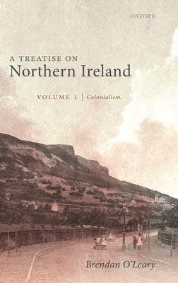 A Treatise on Northern Ireland, Volume I: Colonialism by O'Leary, Brendan