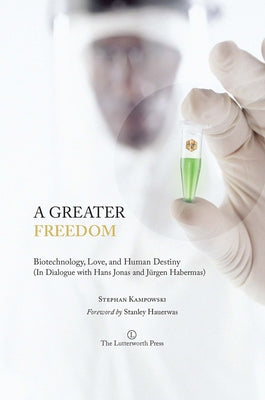 A Greater Freedom: Biotechnology, Love, and Human Destiny (in Dialogue with Hans Jonas and Jurgen Habermas) by Kampowski, Stephan