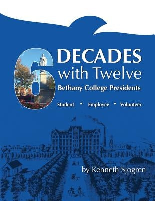 Six Decades with Twelve Bethany College Presidents by Schupbach, Marty