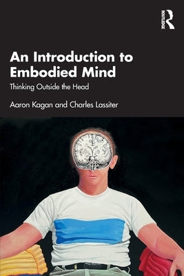An Introduction to Embodied Mind: Thinking Outside the Head by Kagan, Aaron