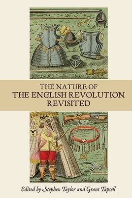 The Nature of the English Revolution Revisited: Essays in Honour of John Morrill by Taylor, Stephen C.