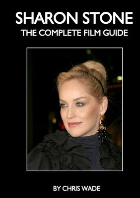 Sharon Stone: The Complete Film Guide by Wade, Chris