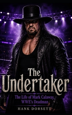 The Undertaker: The Life of Mark Calaway, WWE's Deadman by Dorsett, Hank