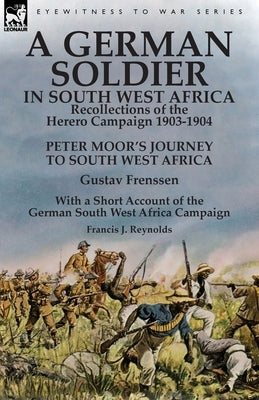 A German Soldier in South West Africa: Recollections of the Herero Campaign 1903-1904-Peter Moor's Journey to South West Africa by Gustav Frenssen, Wi by Frenssen, Gustav