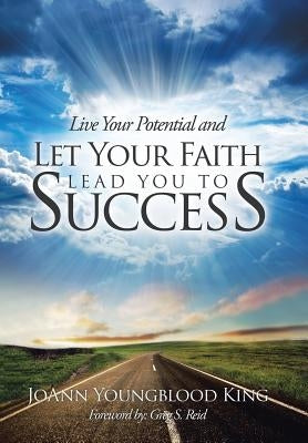 Live Your Potential and Let Your Faith Lead You to Success by King, Joann Youngblood
