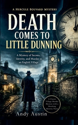 Death Comes to Little Dunning: A Mystery of Secrets, Identity, and Murders in an English Village by Austin, Andy