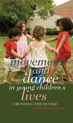 Movement and Dance in Young Children's Lives; Crossing the Divide by Sansom, Adrienne N.