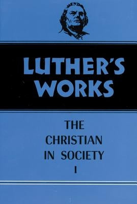 Luther's Works, Volume 44: Christian in Society I by Atkinson, James