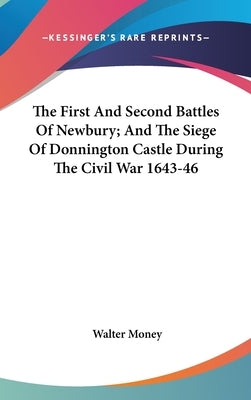 The First And Second Battles Of Newbury; And The Siege Of Donnington Castle During The Civil War 1643-46 by Money, Walter