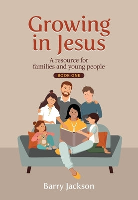 Growing in Jesus: A resource for families and young people, Book One by Jackson, Barry