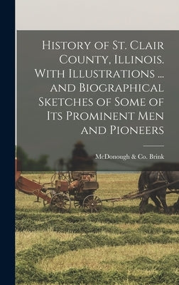 History of St. Clair County, Illinois. With Illustrations ... and Biographical Sketches of Some of its Prominent men and Pioneers by Brink, McDonough &. Co