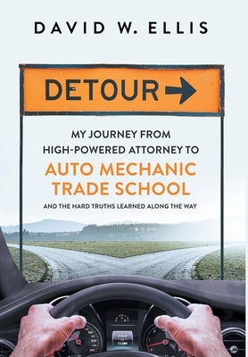 Detour: My Journey from High-Powered Attorney to Auto Mechanic Trade School and the Hard Truths Learned Along the Way by Ellis, David W.