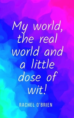 My world, the real world and a little dose of wit! by O'Brien, Rachel