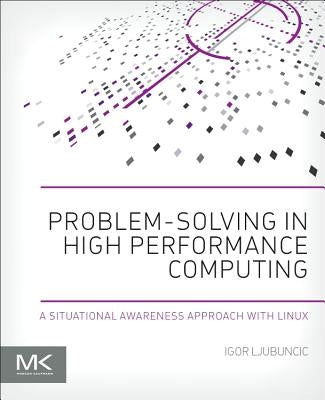 Problem-Solving in High Performance Computing: A Situational Awareness Approach with Linux by Ljubuncic, Igor
