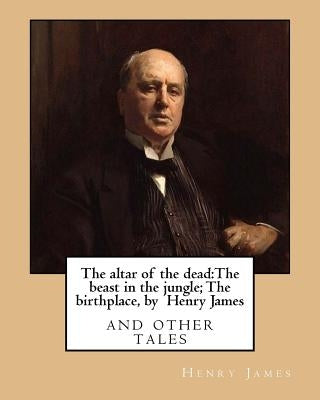 The altar of the dead: The beast in the jungle; The birthplace, by Henry James: and other tales by James, Henry