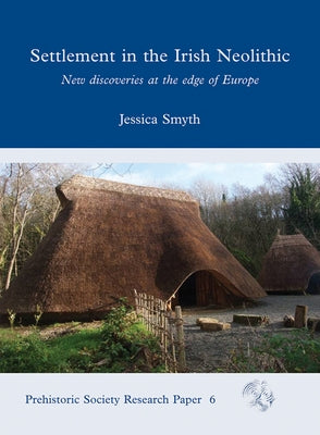 Settlement in the Irish Neolithic: New Discoveries at the Edge of Europe by Smyth, Jessica