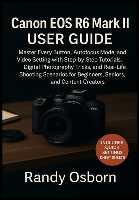 Canon EOS R6 Mark II User Guide: Master Every Button, Autofocus Mode, and Video Setting with Step-by-Step Tutorials, Digital Photography Tricks, and R by Osborn, Randy