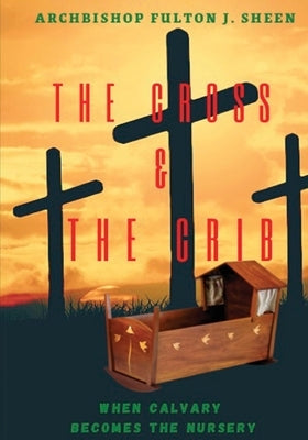 The Cross and the Crib. When Calvary Becomes the Nursery.: Large Print Edition by Sheen, Fulton J.