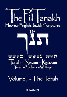The Pill Tanakh: Hebrew-English Jewish Scriptures - Volume I, The Torah by Pill, Robert M.
