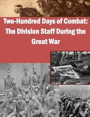 Two-Hundred Days of Combat: The Division Staff During the Great War by School of Advanced Military Studies