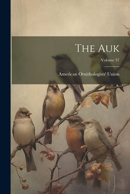 The Auk; Volume 37 by Union, American Ornithologists'