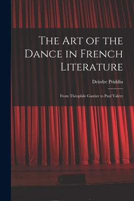 The Art of the Dance in French Literature: From Théophile Gautier to Paul Valéry by Priddin, Deirdre