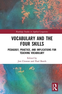 Vocabulary and the Four Skills: Pedagogy, Practice, and Implications for Teaching Vocabulary by Clenton, Jon
