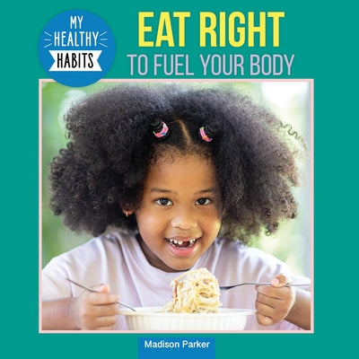 Eat Right to Fuel Your Body by Parker, Madison