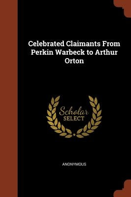 Celebrated Claimants From Perkin Warbeck to Arthur Orton by Anonymous