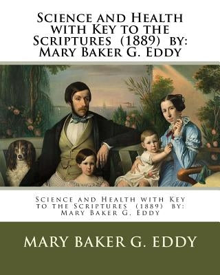Science and Health with Key to the Scriptures (1889) by: Mary Baker G. Eddy by Eddy, Mary Baker G.