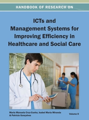 Handbook of Research on ICTs and Management Systems for Improving Efficiency in Healthcare and Social Care Vol 2 by Maria Manuela Cruz-Cunha