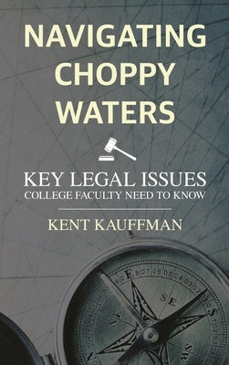 Navigating Choppy Waters: Key Legal Issues College Faculty Need to Know by Kauffman, Kent
