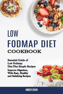 Low Fodmap Diet Cookbook: Essential Guide of Low Fodmap Diet Plus Simple Recipes (Improve Digestion, With Easy, Healthy and Satisfying Recipes) by Crain, Amber