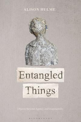Entangled Things: Objects Beyond Agency and Disposability by Hulme, Alison