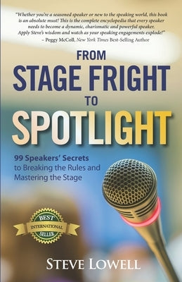 From Stage Fright to Spotlight: 99 Speakers' Secrets to Breaking the Rules and Mastering the Stage by Lowell, Steve
