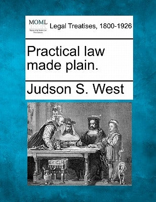 Practical Law Made Plain. by West, Judson S.