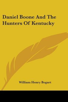 Daniel Boone And The Hunters Of Kentucky by Bogart, William Henry