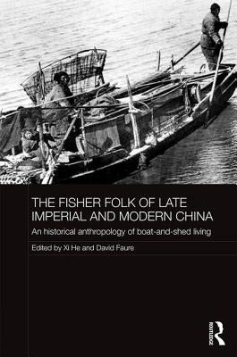 The Fisher Folk of Late Imperial and Modern China: An Historical Anthropology of Boat-And-Shed Living by He, XI