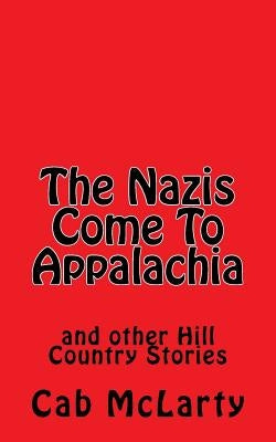 The Nazis Come To Appalachia: and other Hill Country Stories by McLarty, Cab