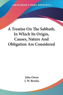A Treatise On The Sabbath, In Which Its Origin, Causes, Nature And Obligation Are Considered by Owen, John