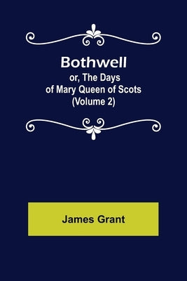 Bothwell; or, The Days of Mary Queen of Scots (Volume 2) by Grant, James