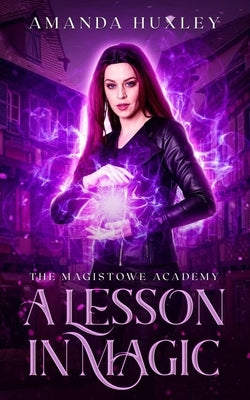 A Lesson in Magic: An Urban Fantasy Magical Academy Novella by Huxley, Amanda