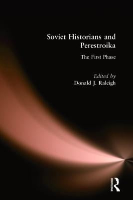 Soviet Historians and Perestroika: The First Phase: The First Phase by Raleigh, Donald J.