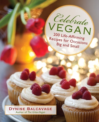 Celebrate Vegan: 200 Life-Affirming Recipes for Occasions Big and Small by Balcavage, Dynise